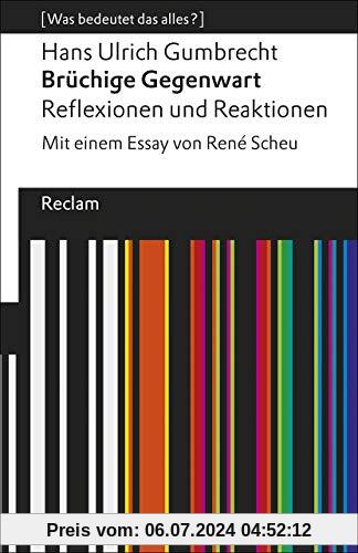 Brüchige Gegenwart: Reflexionen und Reaktionen. Mit einem Essay von René Scheu. [Was bedeutet das alles?] (Reclams Universal-Bibliothek)